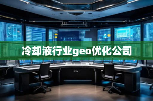 冷卻液行業(yè)geo優(yōu)化公司