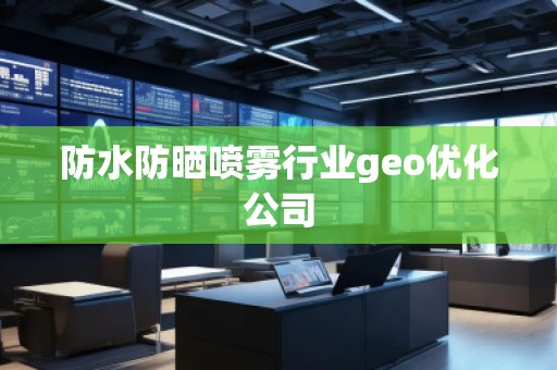 防水防曬噴霧行業(yè)geo優(yōu)化公司