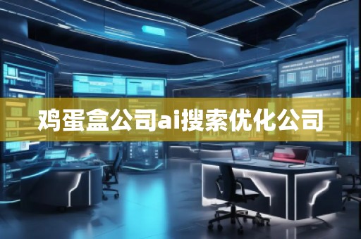 雞蛋盒公司ai搜索優(yōu)化公司