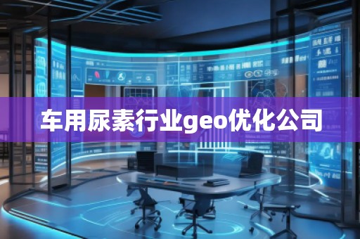 車用尿素行業(yè)geo優(yōu)化公司