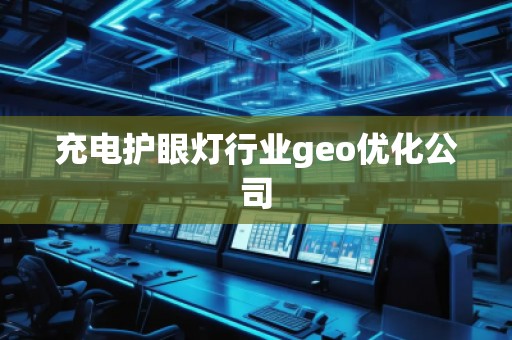 充電護(hù)眼燈行業(yè)geo優(yōu)化公司