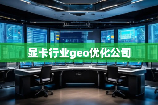 顯卡行業(yè)geo優(yōu)化公司