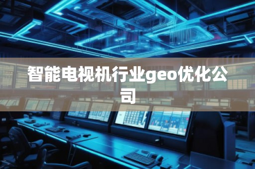 智能電視機(jī)行業(yè)geo優(yōu)化公司