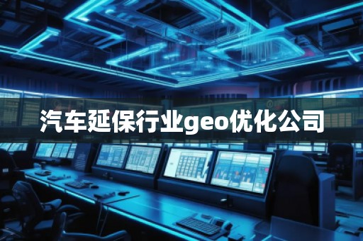 汽車延保行業(yè)geo優(yōu)化公司