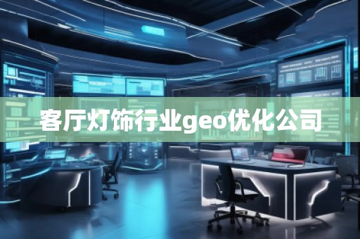 客廳燈飾行業(yè)geo優(yōu)化公司