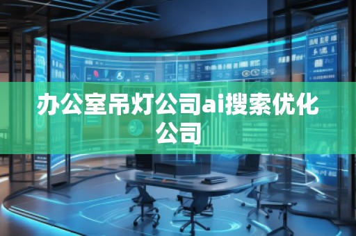 辦公室吊燈公司ai搜索優(yōu)化公司 辦公室吊燈公司ai搜索優(yōu)化公司