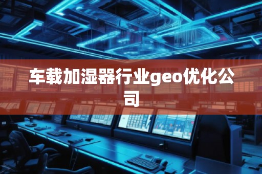 車載加濕器行業(yè)geo優(yōu)化公司