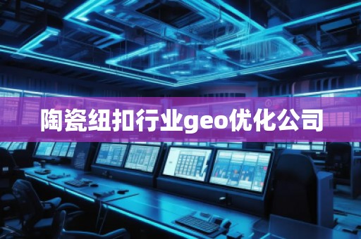 陶瓷紐扣行業(yè)geo優(yōu)化公司