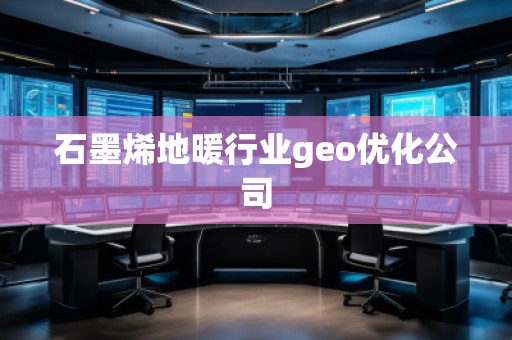 石墨烯地暖行業(yè)geo優(yōu)化公司