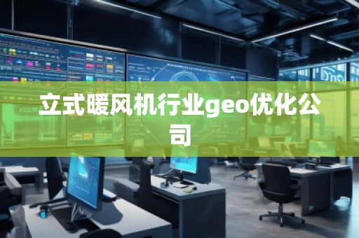 立式暖風(fēng)機(jī)行業(yè)geo優(yōu)化公司