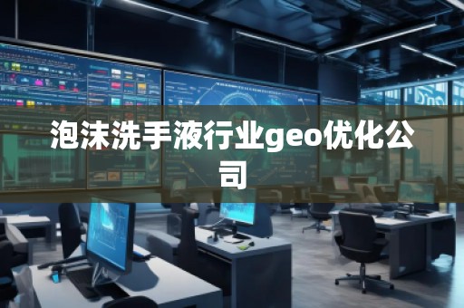 泡沫洗手液行業(yè)geo優(yōu)化公司