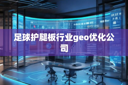 足球護腿板行業(yè)geo優(yōu)化公司