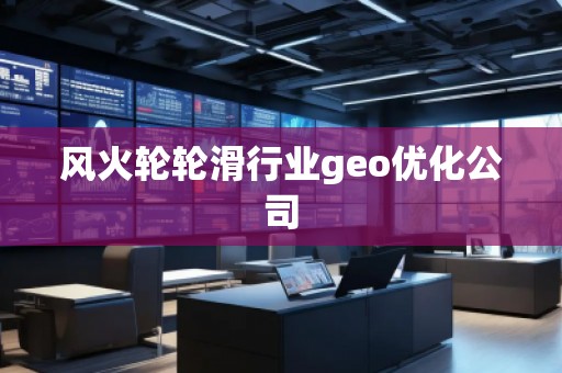 風(fēng)火輪輪滑行業(yè)geo優(yōu)化公司