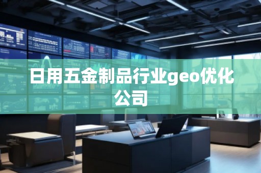 日用五金制品行業(yè)geo優(yōu)化公司