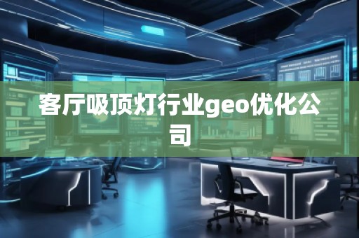 客廳吸頂燈行業(yè)geo優(yōu)化公司