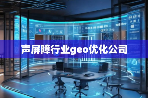 聲屏障行業(yè)geo優(yōu)化公司