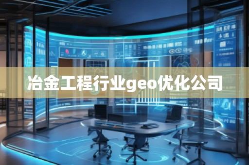 冶金工程行業(yè)geo優(yōu)化公司