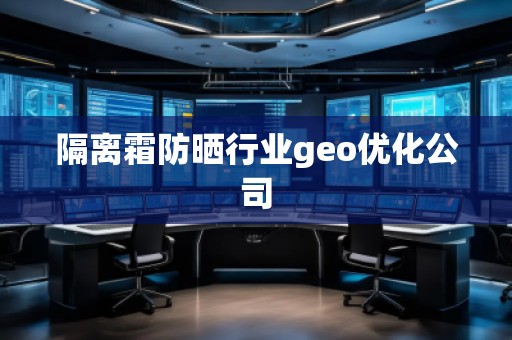 隔離霜防曬行業(yè)geo優(yōu)化公司