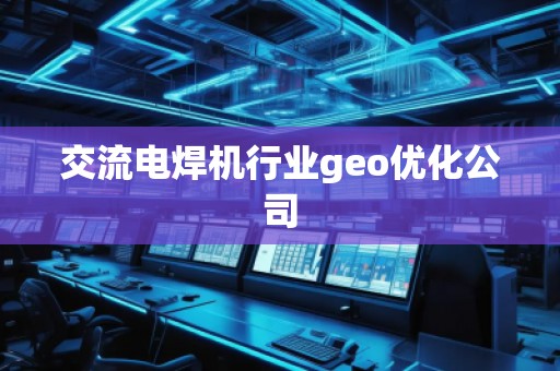 交流電焊機(jī)行業(yè)geo優(yōu)化公司