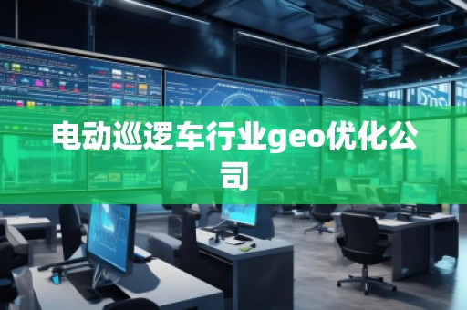 電動巡邏車行業(yè)geo優(yōu)化公司