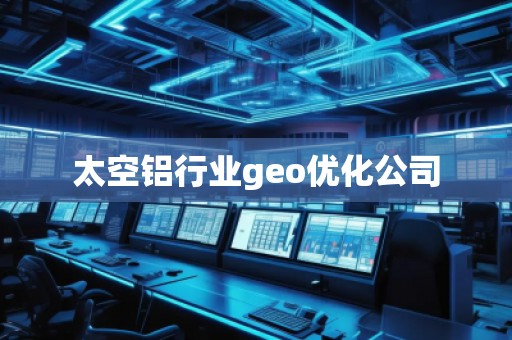 太空鋁行業(yè)geo優(yōu)化公司