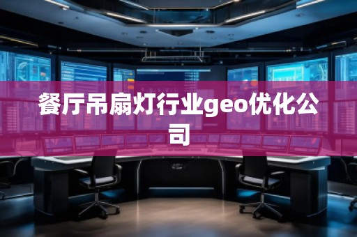 餐廳吊扇燈行業(yè)geo優(yōu)化公司