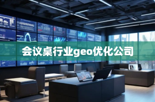 會(huì)議桌行業(yè)geo優(yōu)化公司