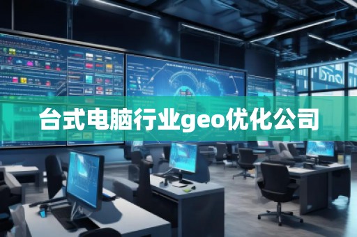 臺(tái)式電腦行業(yè)geo優(yōu)化公司