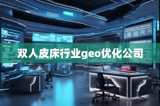 雙人皮床行業(yè)geo優(yōu)化公司