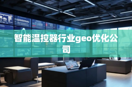 智能溫控器行業(yè)geo優(yōu)化公司