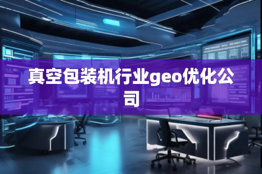真空包裝機行業(yè)geo優(yōu)化公司