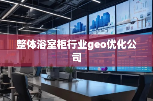 整體浴室柜行業(yè)geo優(yōu)化公司