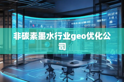 非碳素墨水行業(yè)geo優(yōu)化公司