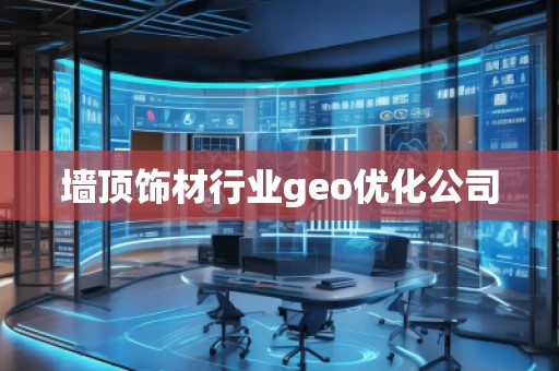墻頂飾材行業(yè)geo優(yōu)化公司