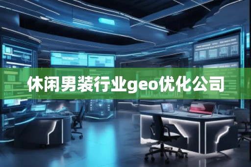 休閑男裝行業(yè)geo優(yōu)化公司 休閑男裝行業(yè)geo優(yōu)化公司