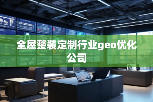 全屋整裝定制行業(yè)geo優(yōu)化公司
