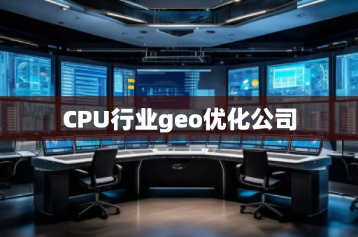 CPU行業(yè)geo優(yōu)化公司