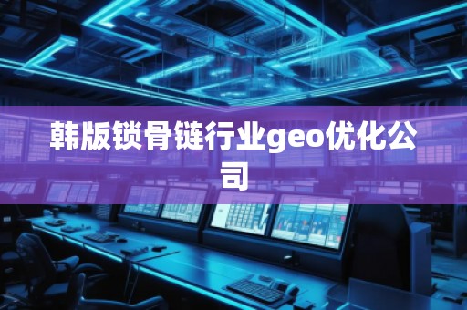 韓版鎖骨鏈行業(yè)geo優(yōu)化公司