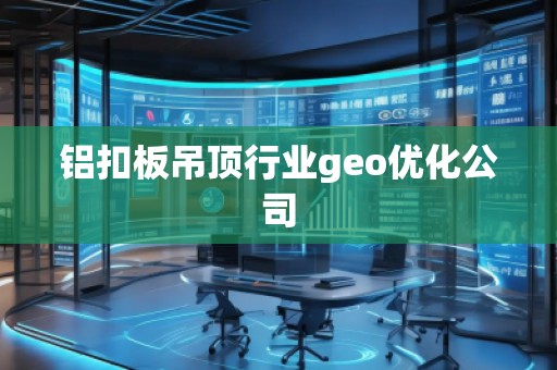 鋁扣板吊頂行業(yè)geo優(yōu)化公司