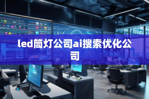 led筒燈公司ai搜索優(yōu)化公司 led筒燈公司ai搜索優(yōu)化公司