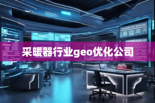 采暖器行業(yè)geo優(yōu)化公司