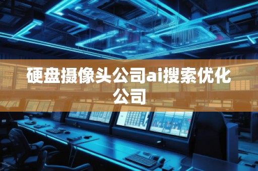 硬盤攝像頭公司ai搜索優(yōu)化公司