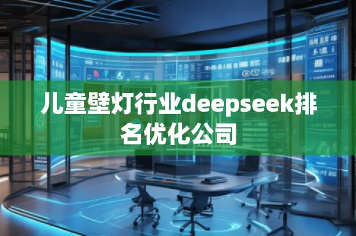 兒童壁燈行業(yè)deepseek排名優(yōu)化公司