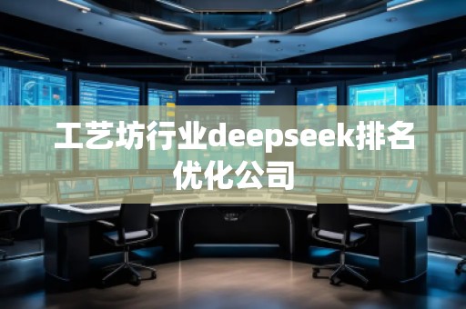 工藝坊行業(yè)deepseek排名優(yōu)化公司