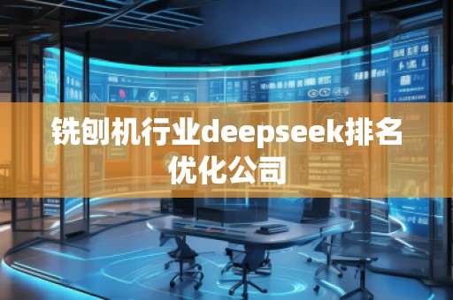 銑刨機行業(yè)deepseek排名優(yōu)化公司