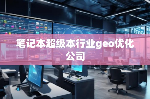 筆記本超級本行業(yè)geo優(yōu)化公司