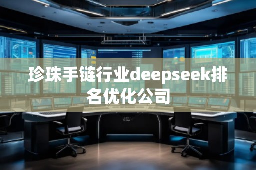 珍珠手鏈行業(yè)deepseek排名優(yōu)化公司
