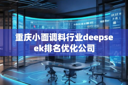 重慶小面調(diào)料行業(yè)deepseek排名優(yōu)化公司