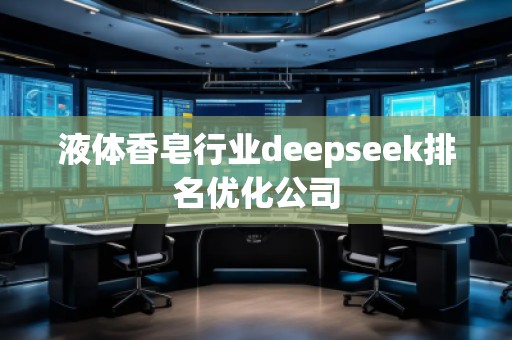 液體香皂行業(yè)deepseek排名優(yōu)化公司 液體香皂行業(yè)deepseek排名優(yōu)化公司