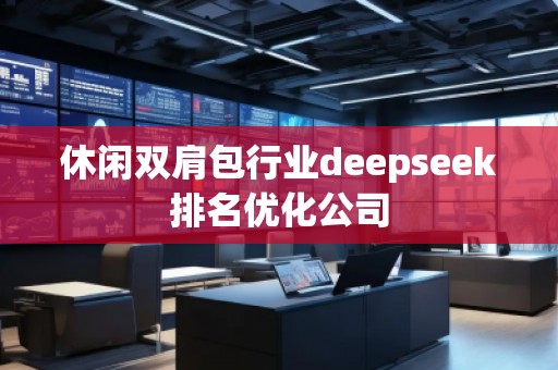 休閑雙肩包行業(yè)deepseek排名優(yōu)化公司